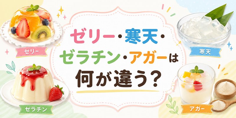 ゼリー、寒天、ゼラチン、アガーは何が違う